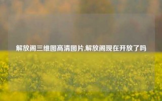 解放阁三维图高清图片,解放阁现在开放了吗