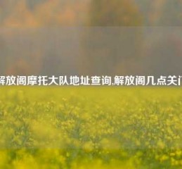 解放阁摩托大队地址查询,解放阁几点关门