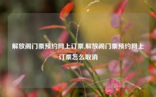 解放阁门票预约网上订票,解放阁门票预约网上订票怎么取消