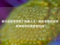 银行花钱买存款？权威人士：优化非银同业存款利率将压缩套利空间