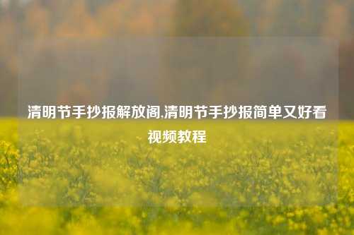 清明节手抄报解放阁,清明节手抄报简单又好看视频教程-第1张图片-解放阁