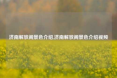 济南解放阁景色介绍,济南解放阁景色介绍视频-第1张图片-解放阁