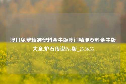 澳门免费精准资料金牛版澳门精准资料金牛版大全,炉石传说Pro版_25.36.55-第1张图片-解放阁