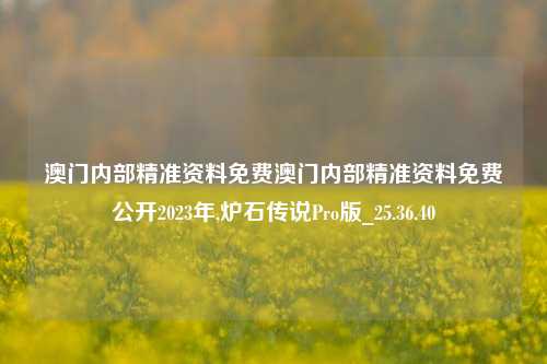 澳门内部精准资料免费澳门内部精准资料免费公开2023年,炉石传说Pro版_25.36.40-第1张图片-解放阁