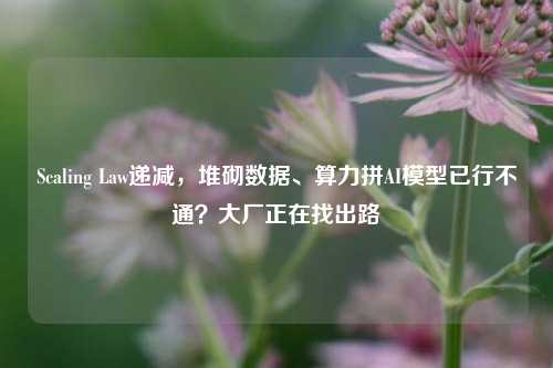 Scaling Law递减，堆砌数据、算力拼AI模型已行不通？大厂正在找出路-第1张图片-解放阁