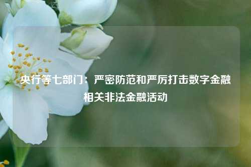 央行等七部门：严密防范和严厉打击数字金融相关非法金融活动-第1张图片-解放阁