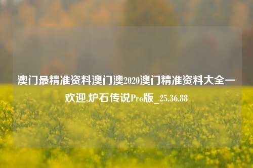 澳门最精准资料澳门澳2020澳门精准资料大全—欢迎,炉石传说Pro版_25.36.88-第1张图片-解放阁