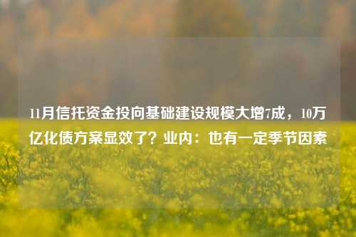 11月信托资金投向基础建设规模大增7成，10万亿化债方案显效了？业内：也有一定季节因素-第1张图片-解放阁