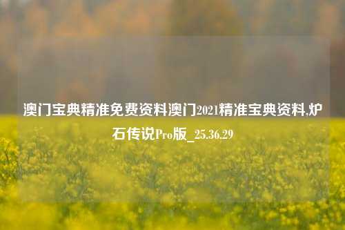 澳门宝典精准免费资料澳门2021精准宝典资料,炉石传说Pro版_25.36.29-第1张图片-解放阁